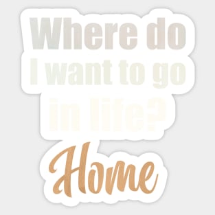 Where do I want to go in life? Home Sticker